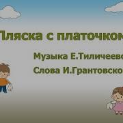 Пляска С Платочком Муз Е Тиличеевой Сл И Грантовской