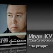 Иван Кучин Не Уходи