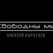 Алексей Каратаев Свободны Мы
