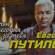 Евгений Путилов Я Пью Сегодня За Тебя