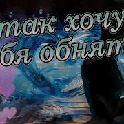Я Хочу Обнять Тебя Скорей Как Давно Я Ждал Минуты Эти