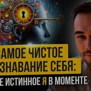 Открой Истинное Я В Моменте Самое Чистое Осознание Себя