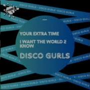 Disco Gurls I Want The World 2 Know Extended Mix