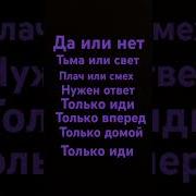 Да Или Нет Тьма Или Свет Плач Или Смех Нужен Ответ Только Иди Только Вперёд Только Дойди Только Иди
