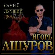 Игорь Ашуров Самый Лучший День