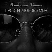 Владимир Курто Прости Любовь Моя