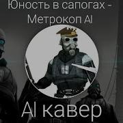 Юность В Сапогах Метрокоп Ai Half Life Ai Кавер
