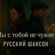 Мы С Тобой Не Чужие Дуэтный Шансон