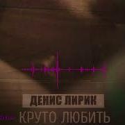 Динис И Лирик Круто Любить