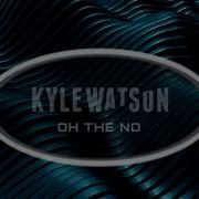 Oh The No Kyle Watson