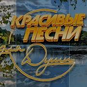 Красивые Песни Для Души Песни Для Хорошего Настроения Beautiful Songs For The Soul