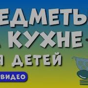 Кухонные Предметы Детям Учим Предметы На Кухне Развивающее Видео Для Детей Раннее Развитие