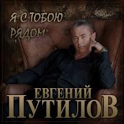 Евгений Путилов Я С Тобою Рядом
