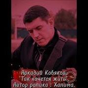 Аркадий Кобяков Как Хочется Жить