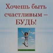 Хочешь Быть Счастливой Будь