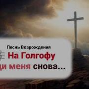 На Голгофу Веди Меня Снова