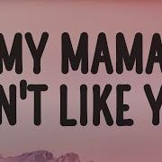 My Mama Don T Like You And She Likes Everyone