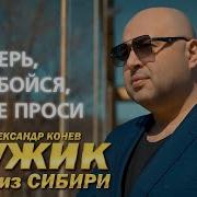 Мужик Из Сибири Александр Конев Не Верь Не Бойся
