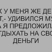 К У Меня Же Денег Нет Удивился Муж Когда Я Предложила Ему Отдыхать На Свои