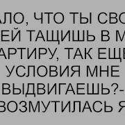 Мало Что Ты Своих Детей Тащишь В Мою Квартиру Так Еще И Условия Мне