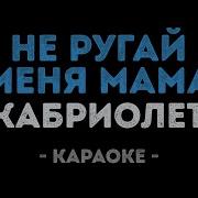 Кабриолет Не Ругай Меня Мама Караоке