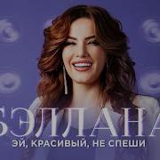 Бэллана Эй Красивый Не Спеши