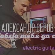 Серов Я Люблю Тебя До Слез Electric Guitar Cover
