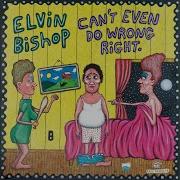 Elvin Bishop Can T Even Do Wrong Right