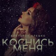 Виктория Алешко Коснись Меня