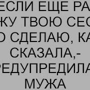 Если Еще Раз Увижу Твою Сестру То Сделаю Как Сказала Предупредила Я Мужа