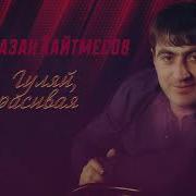Рамазан Кайтмесов Гуляй Красивая