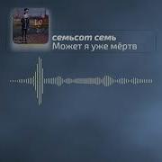 Может Я Уже Мертв Семьсот Семь