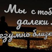 Мы Так Близки С Тобой И Далеки