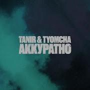 Tanir Tyomcha Аккуратно