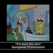 Spongebob I M Sure You Are
