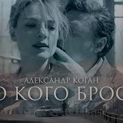 Александр Коган Кто Кого Бросил Official Video