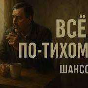 Всё По Тихому Шансон Про Тех Кто Уходит Без Шума Но По Настоящему