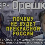 Почему Не Будет Прекрасной России Орешкин О Чубайсе Немцове Кириенко Путине Навальном Кучер