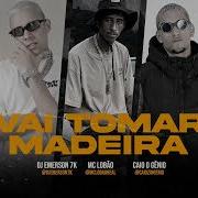 Vai Tomar Madeira Dj Emerson 7K Caio O Gênio Mc Lobão Brega