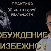 30 Мин К Новой Реальности Пробуждение Неизбежно Практика
