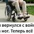 Он вернулся с войны без ног Теперь всё по другому Но я с ним Я рядом