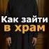 КАК ПРАВИЛЬНО ЗАЙТИ В ХРАМ