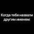 Когда тебя назвали другим именем