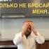 Я ненавижу тебя Только не бросай меня Почему ты не можешь уйти