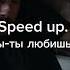 Speed Up Нервы ты любишь его