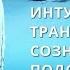 Интуиция и транс мост между сознанием и подсознанием Саморазвитие