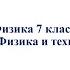 Физика 7 класс 6 Физика и техника