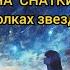 ТЕКСТ и ПЕСНЯ Анна Снаткина На осколках звездопада