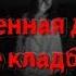 Страшная история Заброшенная деревня и старое кладбище
