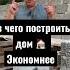 Из какого материала построить дом ЭКОНОМНЕЕ